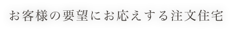 お客様の要望にお応えする注文住宅